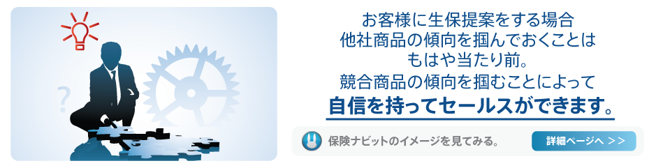 お客様に生保提案をする場合、他社商品の傾向を掴んでおくことはもはや当たり前。競合商品の傾向を掴むことによって自信を持ってセールスができます。