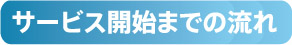 サービス開始までの流れ