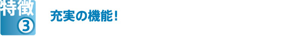 特徴③　充実の機能！